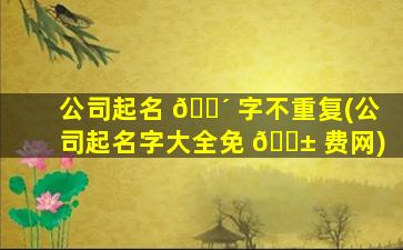 公司起名 🌴 字不重复(公司起名字大全免 🐱 费网)